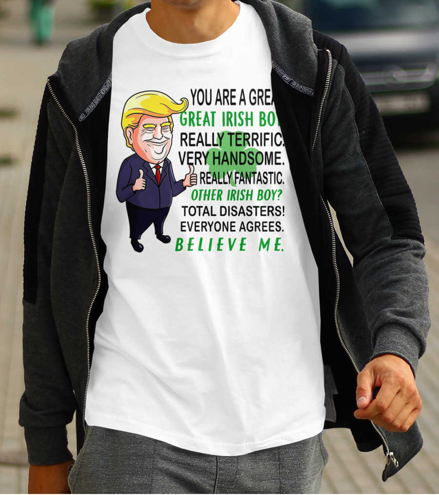 You Are A Great Irish Boy Really Terrific Very Handsome Really Fantastic Other Irish Boy Total Disasters Everyone Agrees Believe ME T-Shirt