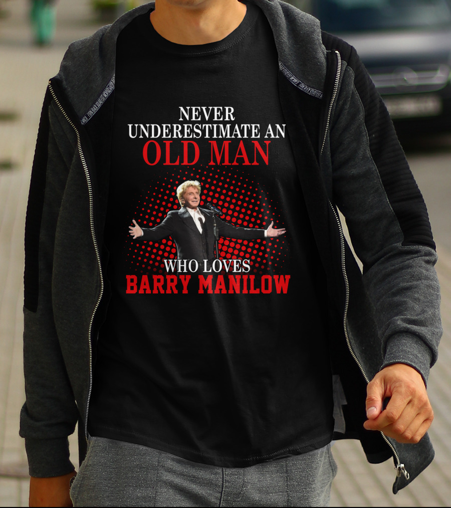 Never Underestimate An Old Man Who Loves Barry Manilow T-Shirt