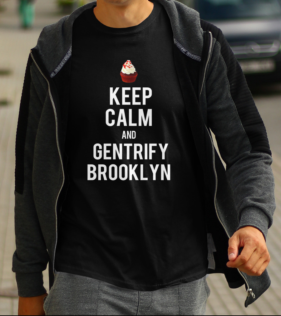 Keep Calm And Gentrify Brooklyn With Cupcake T-Shirt