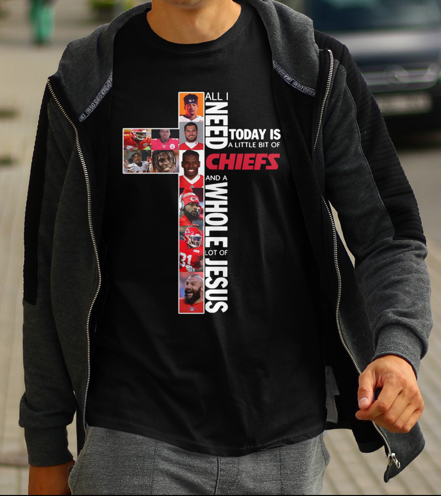 All I Need Today Is A Little Bit Of Chiefs And A Whole Lot Of Jesus T-Shirt