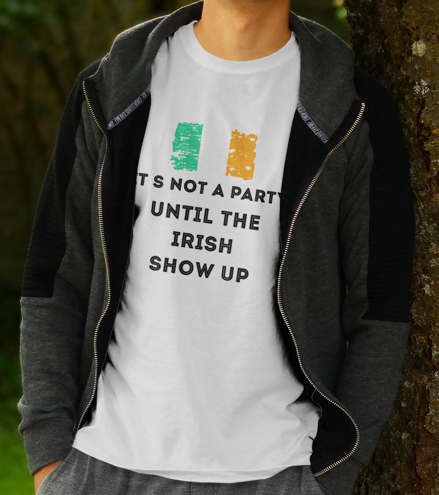 It's Not A Party Until The Irish Show Up With Irish Flag Colors T-Shirt