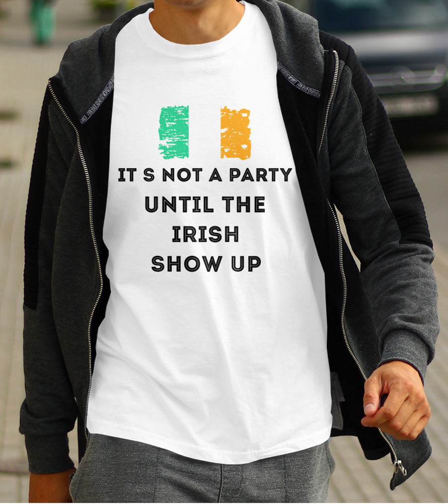 It's Not A Party Until The Irish Show Up With Irish Flag Colors T-Shirt