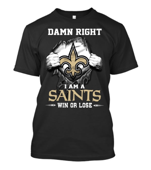 Damn Right I Am A Saints Win Or Lose T-Shirt