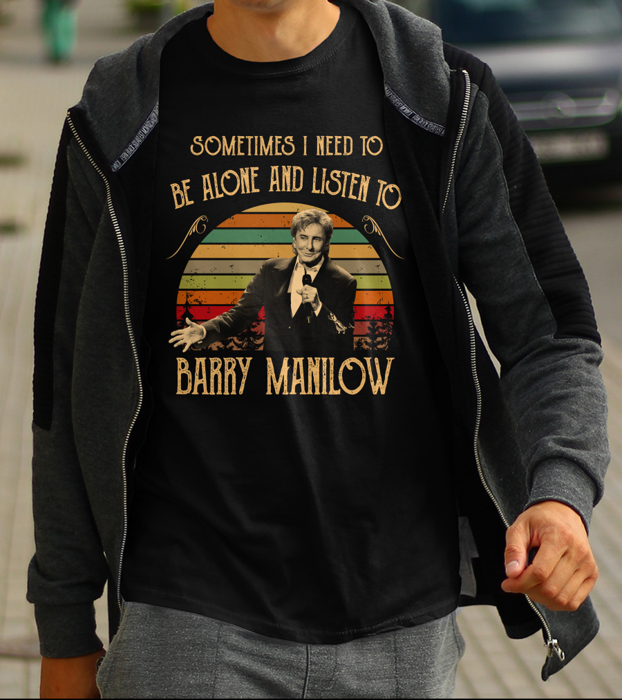 Sometimes I Need To Be Alone And Listen To Barry Manilow T-Shirt