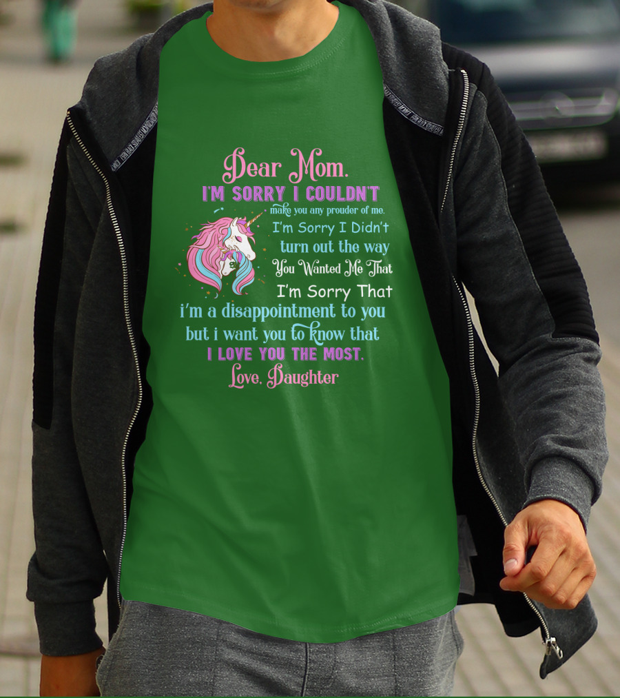 Dear Mom I'm Sorry I Couldn't Make You Any Prouder Of Me Love Daughter Unicorn T-Shirt