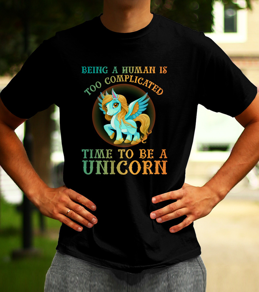 Being A Human Is Too Complicated Time To Be A Unicorn T-Shirt