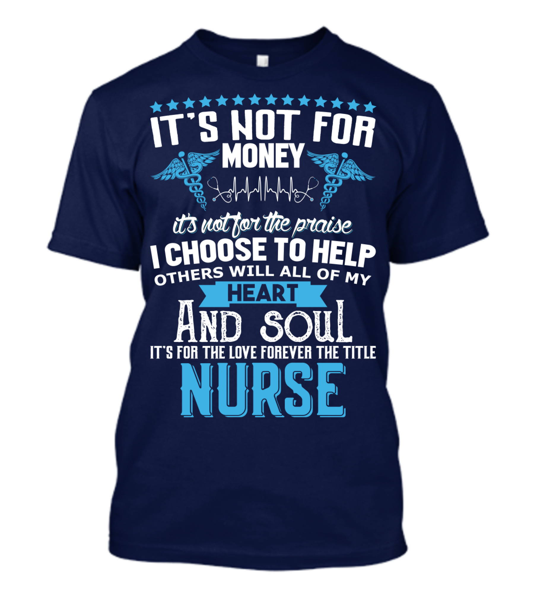 It's Not For Money It's Not For The Praise I Choose To Help Others With All Of My Heart And Soul It's For The Love Forever The Title Nurse T-Shirt