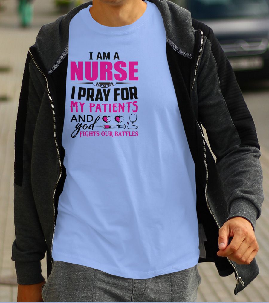 I Am A Nurse I Pray For My Patients And God Fights Our Battles T-Shirt