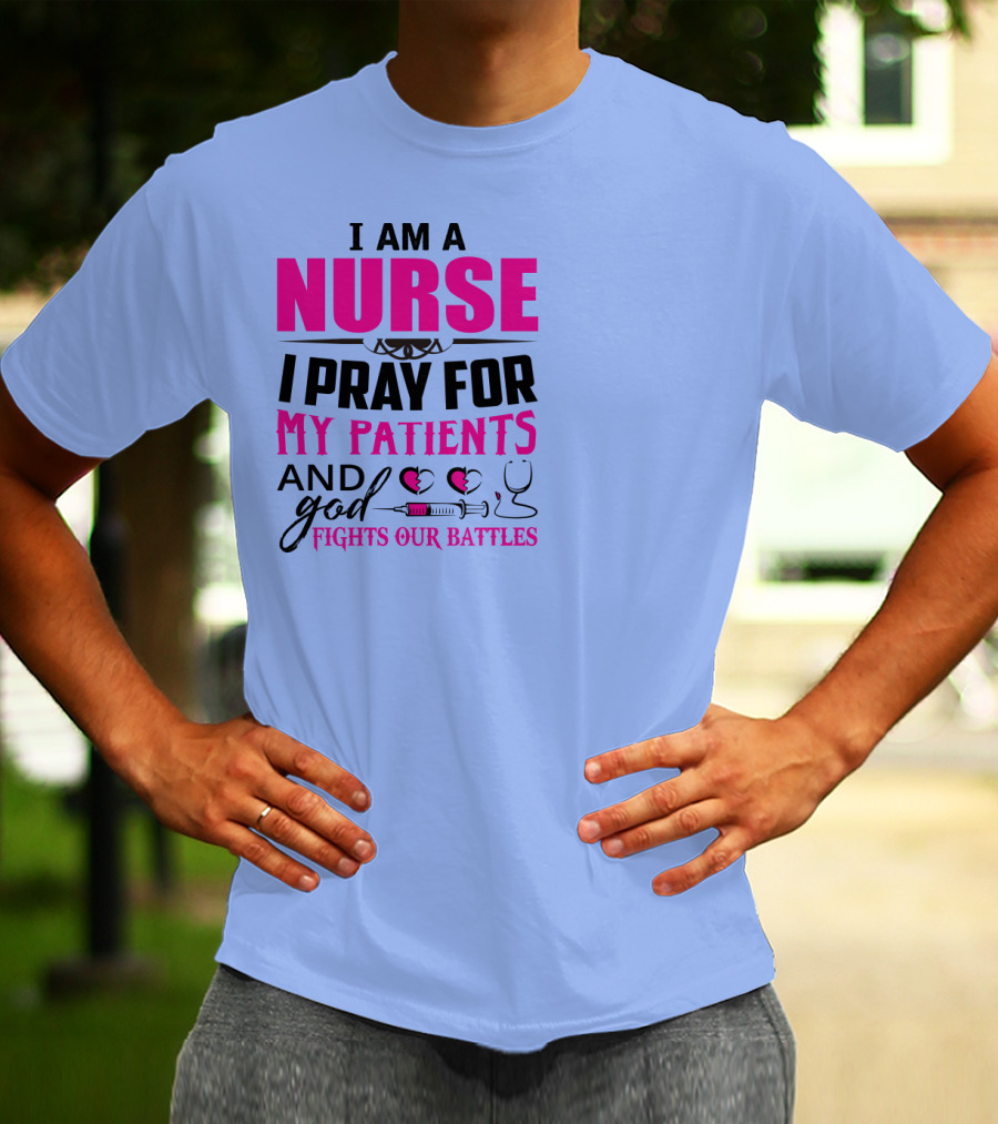 I Am A Nurse I Pray For My Patients And God Fights Our Battles T-Shirt