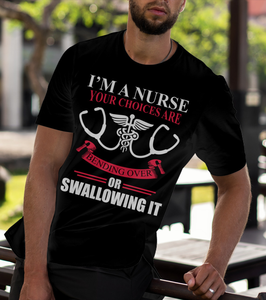 I'm A Nurse Stethoscope Caduceus Your Choices Are Bending Over Or Swallowing It T-Shirt