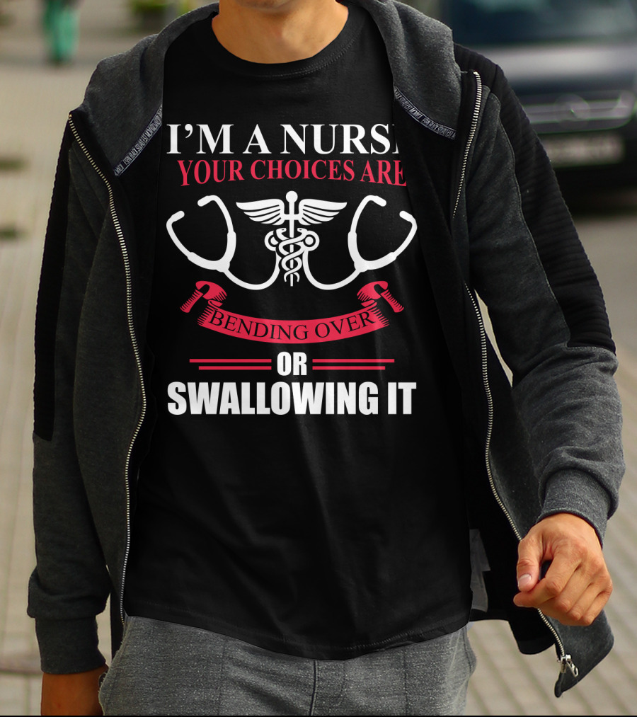 I'm A Nurse Stethoscope Caduceus Your Choices Are Bending Over Or Swallowing It T-Shirt