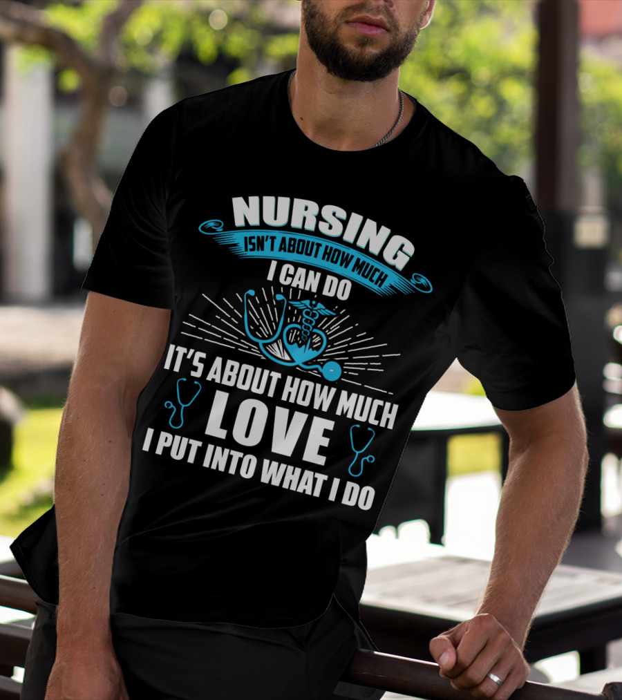 Nursing Isn't About How Much I Can Do It's About How Much Love I Put Into What I Do T-Shirt