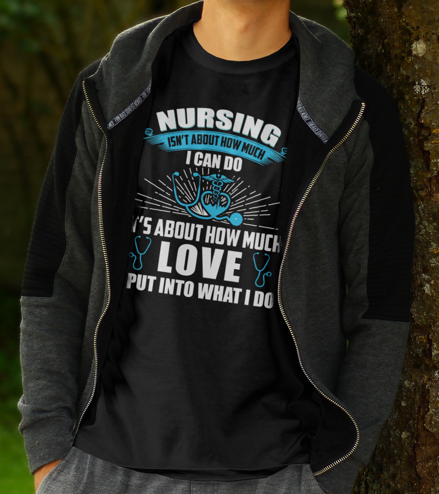 Nursing Isn't About How Much I Can Do It's About How Much Love I Put Into What I Do T-Shirt