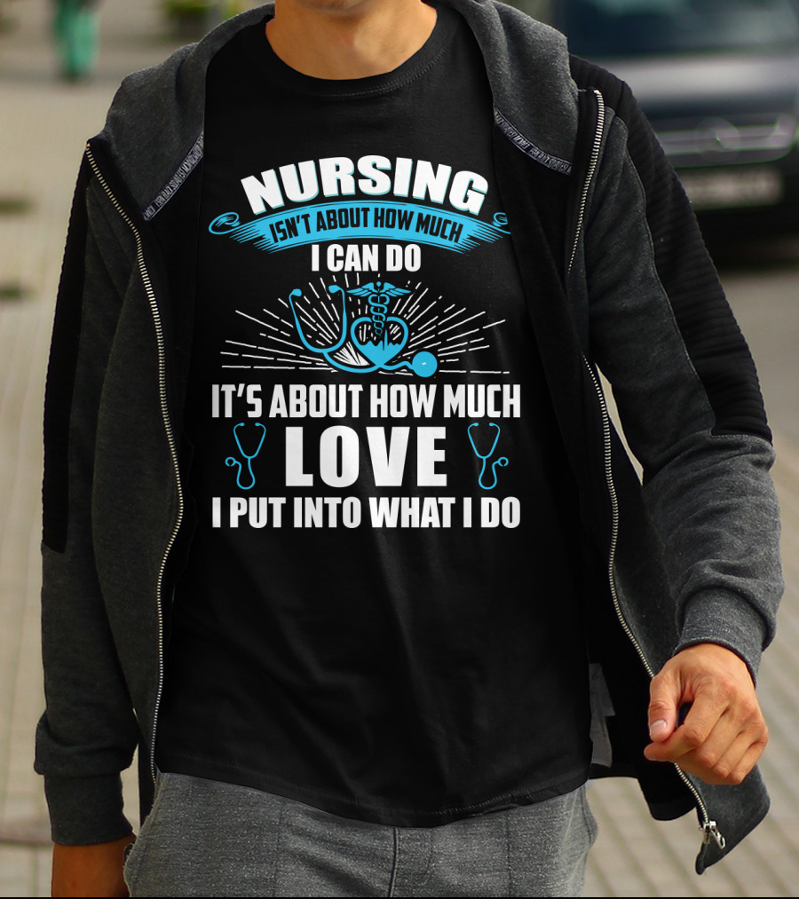 Nursing Isn't About How Much I Can Do It's About How Much Love I Put Into What I Do T-Shirt