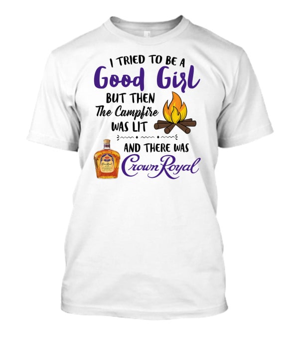 I Tried To Be A Good Girl But Then The Campfire Was Lit And There Was Crown Royal T-Shirt