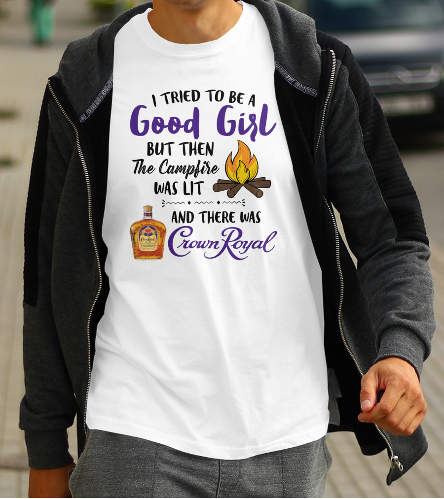 I Tried To Be A Good Girl But Then The Campfire Was Lit And There Was Crown Royal T-Shirt