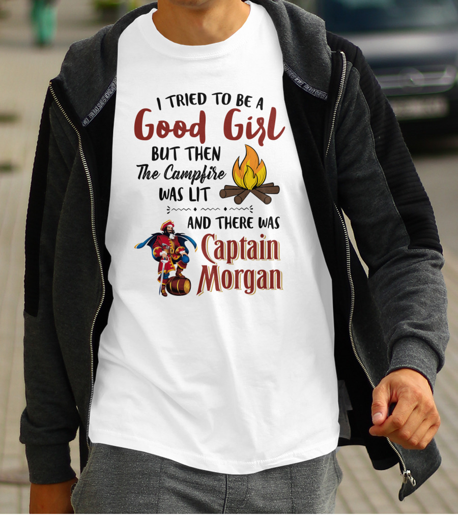 I Tried To Be A Good Girl But Then The Campfire Was Lit And There Was Captain Morgan T-Shirt