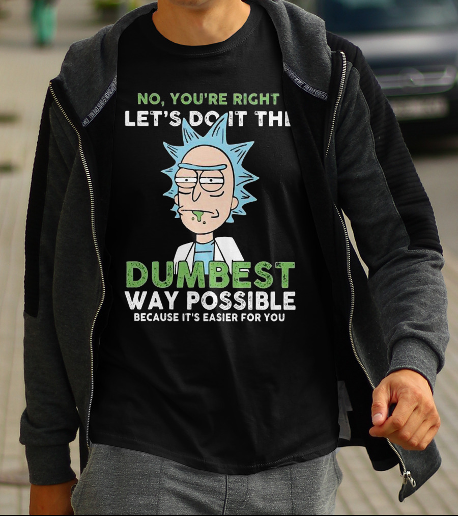 No You're Right Let's Do It The Dumbest Way Possible Because It's Easier For You RM LTD T-Shirt