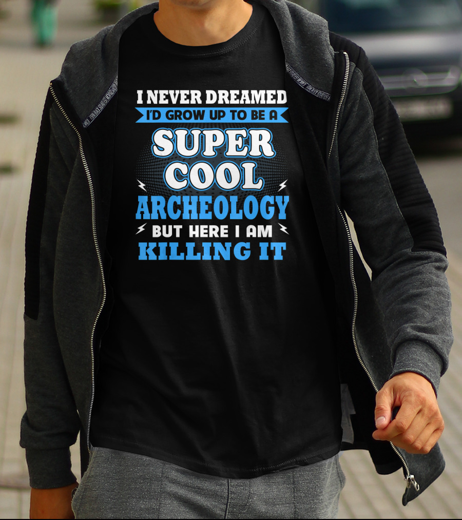 I Never Dreamed I'd Grow Up To Be A Super Cool Archeology But Here I Am Killing It T-Shirt