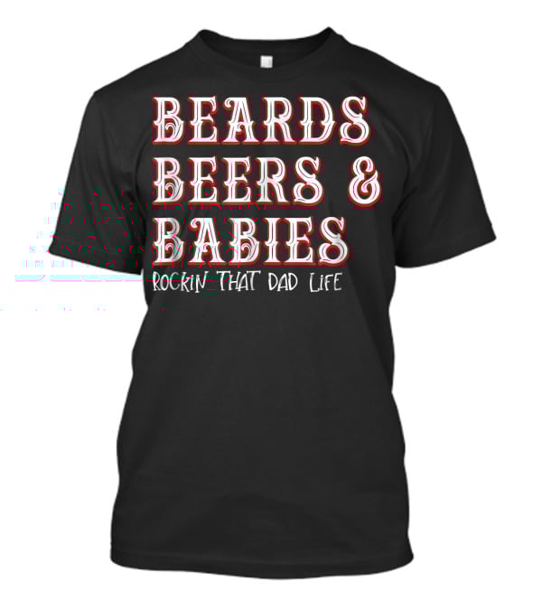 Beards Beers And Babies Rockin That Dad Life T-Shirt