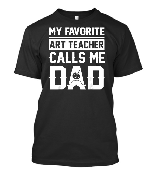 My Favorite Art Teacher Calls Me Dad T-Shirt My Favorite Art Teacher Calls Me Dad T-Shirt