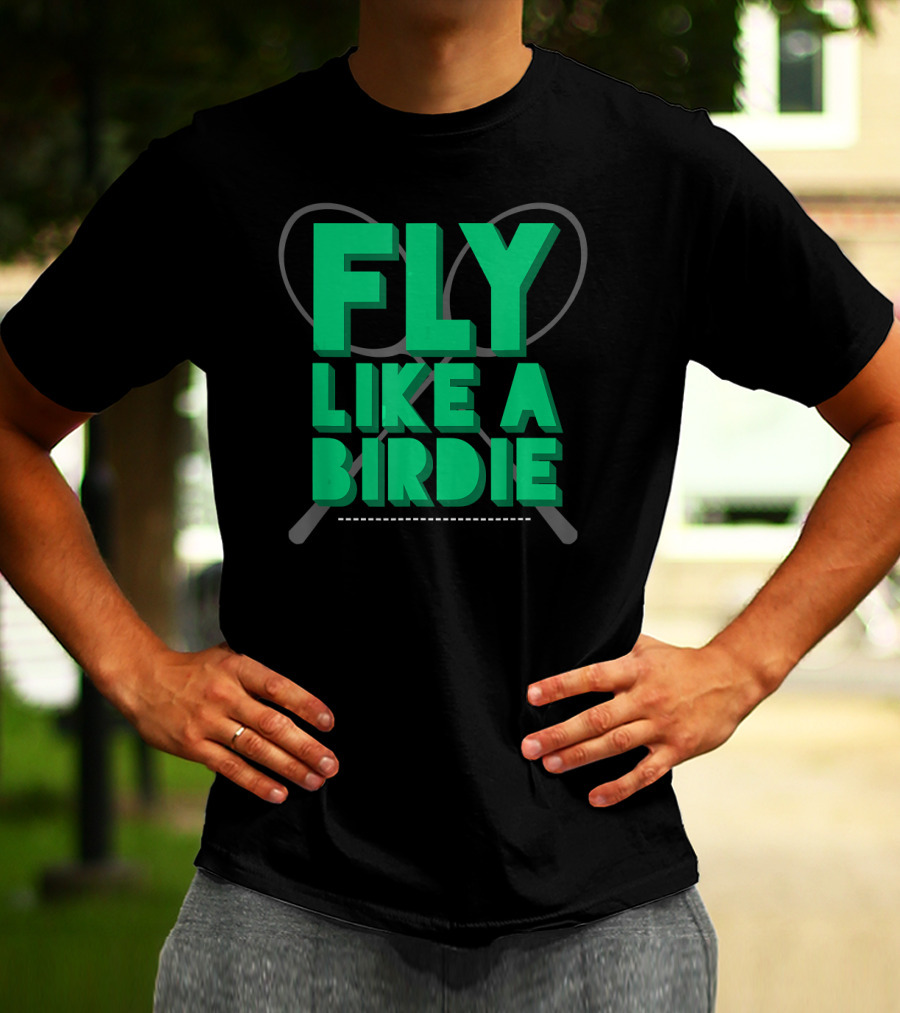 Fly Like A Birdie Badminton Sports Game Rackets T-Shirt