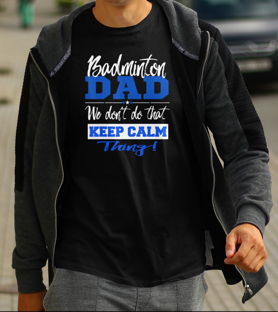 Badminton Dad We Don’t Do That Keep Calm Thing T-Shirt