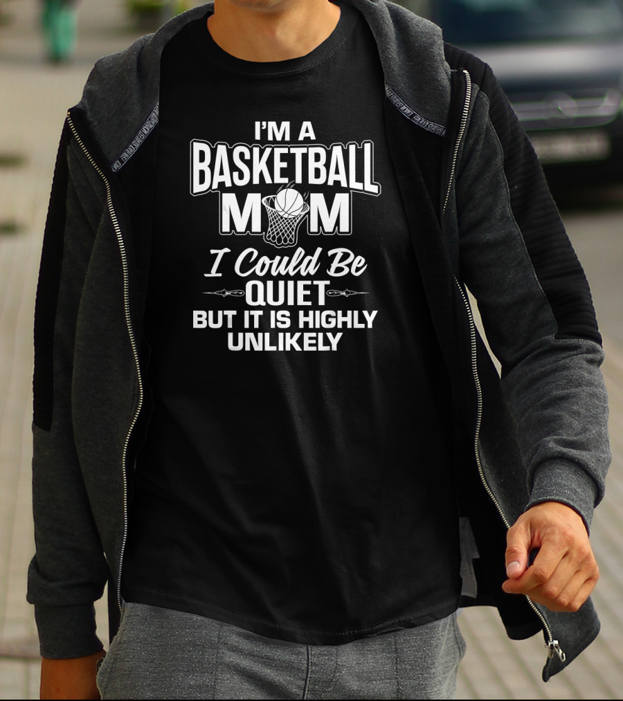 I'm A Basketball Mom I Could Be Quiet But It Is Highly Unlikely T-Shirt