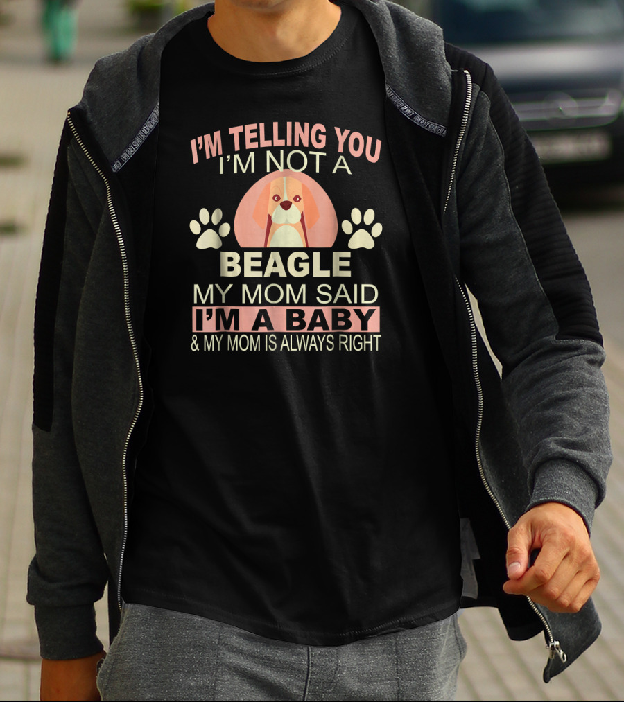 I'm Telling You I'm Not A Beagle My Mom Said I'm A Baby And My Mom Is Always Right T-Shirt