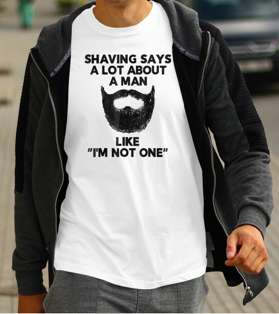 Shaving Says A Lot About A Man Like I'm Not One T-Shirt