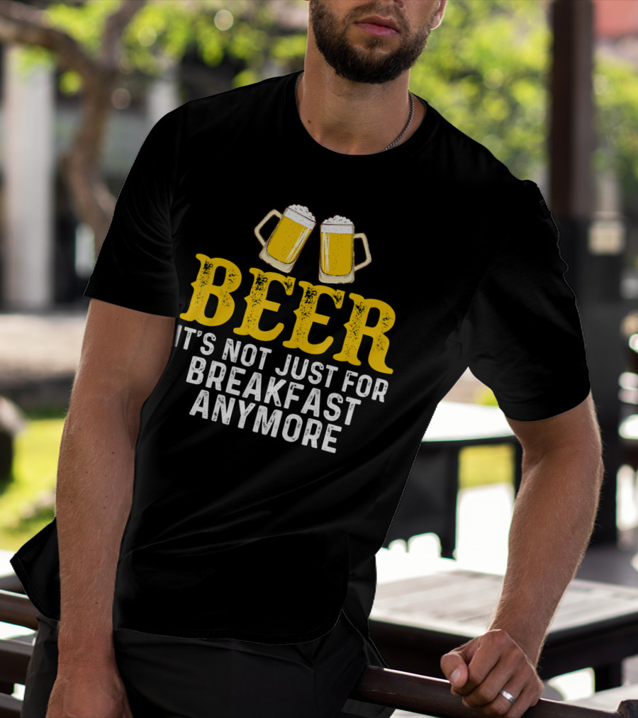 Beer It's Not Just For Breakfast Anymore T-Shirt