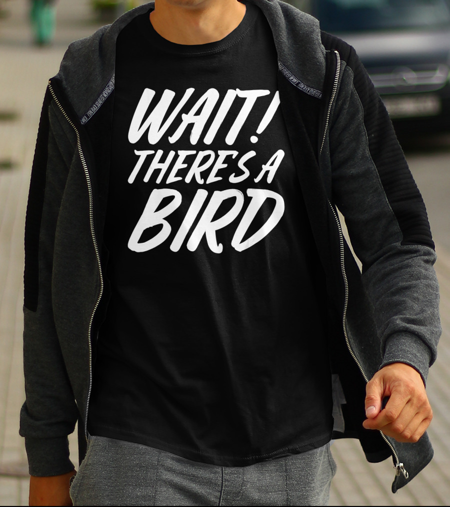 Wait There's A Bird Bird Watching Funny Birder Bird T-Shirt