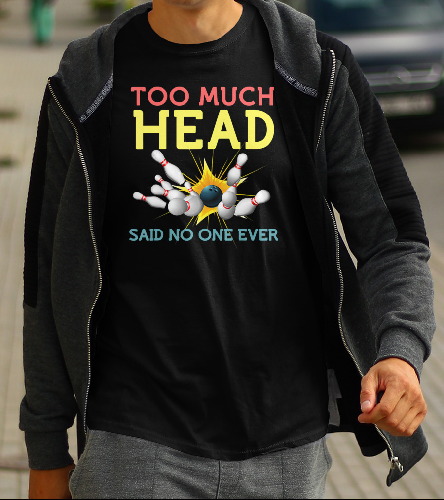 Too Much Head Bowling Said No One Ever T-Shirt
