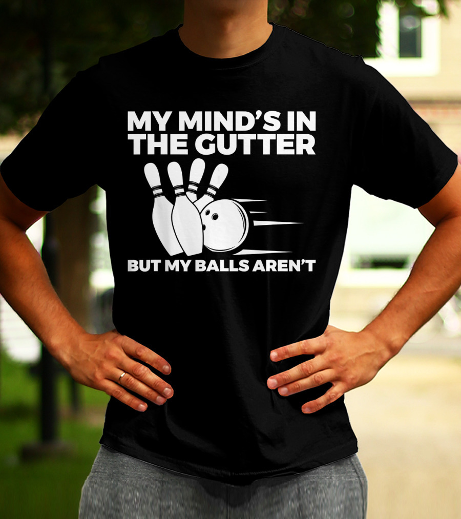 My Mind's In The Gutter But My Balls Aren't Bowling Humor T-Shirt