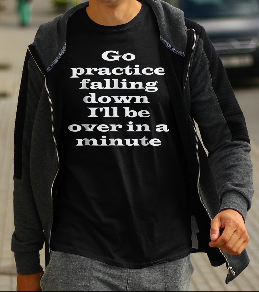 Go Practice Falling Down I'll Be Over In A Minute Funny Boxing Tailgates Fight T-Shirt