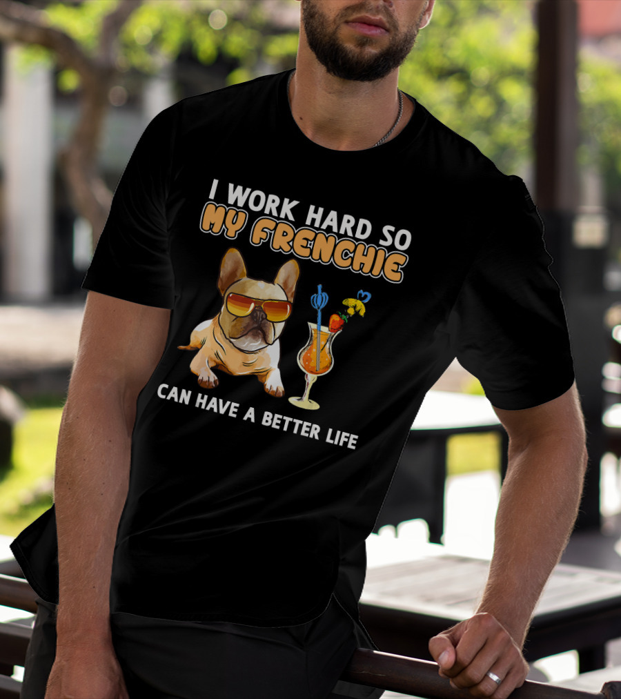 I Work Hard So My Frenchie Can Have A Better Life French Bulldog Fun T-Shirt