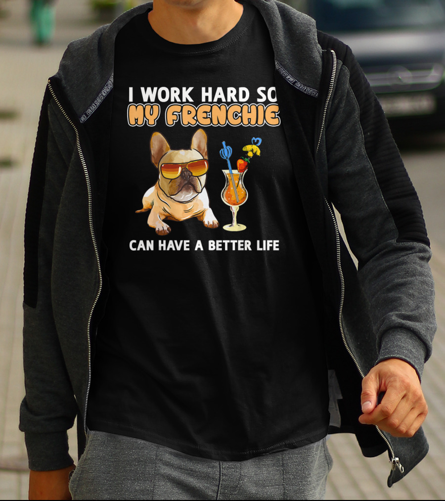I Work Hard So My Frenchie Can Have A Better Life French Bulldog Fun T-Shirt
