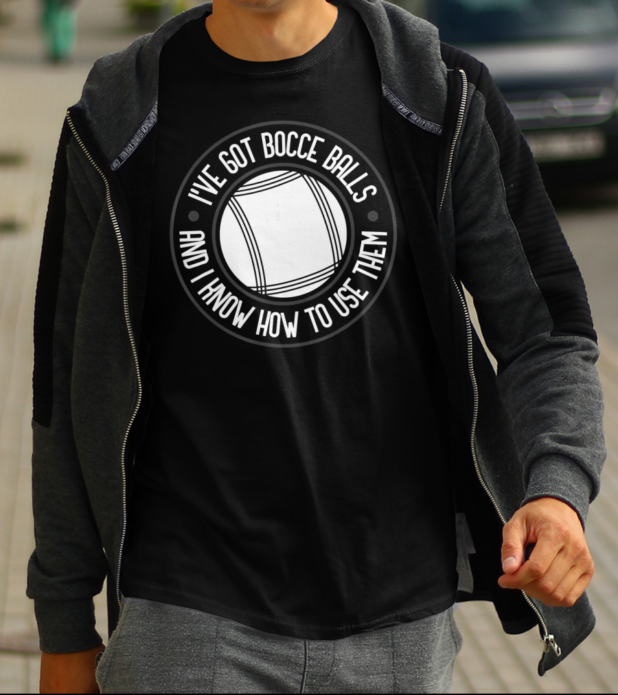 I've Got Bocce Balls And I Know How To Use Them Italian Bowling Humor T-Shirt