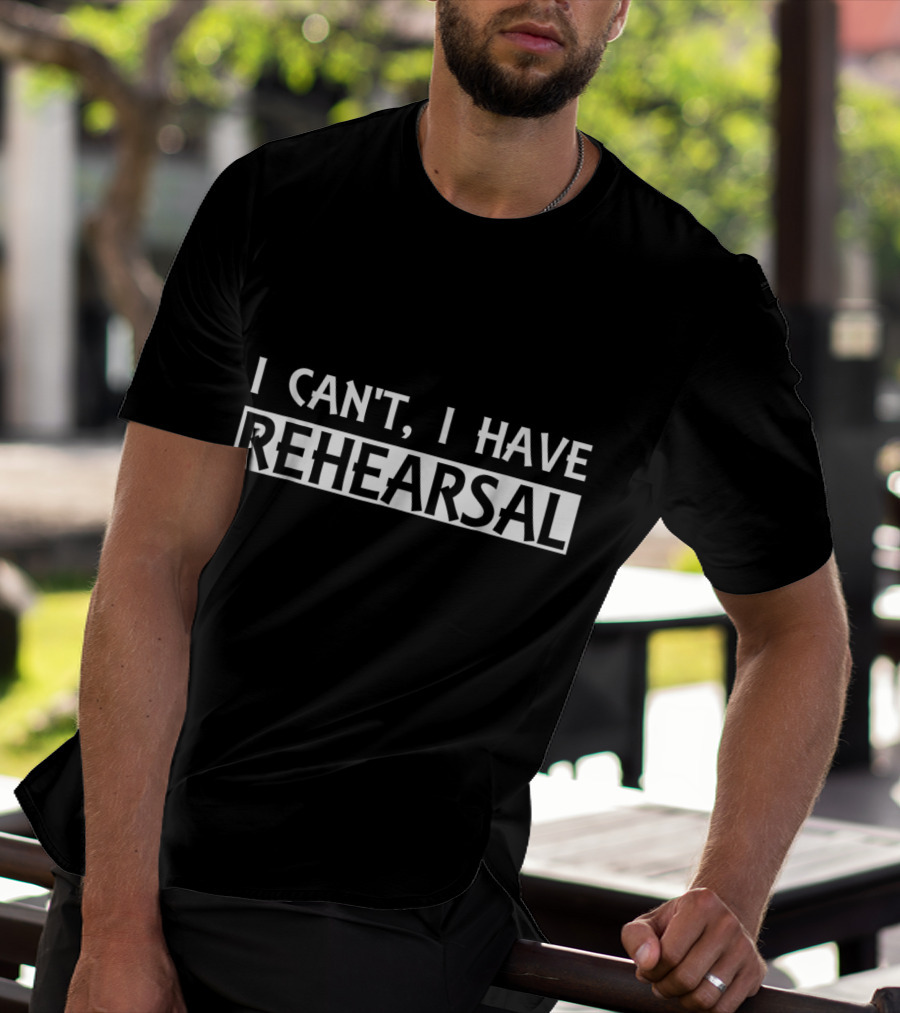 Funny I Can't I Have Rehearsal Theater Actor T-Shirt