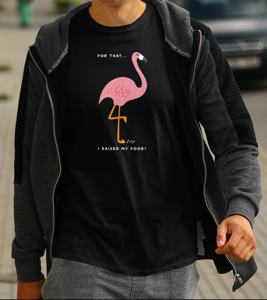 For That I Raised My Food Funny Pink Flamingo T-Shirt