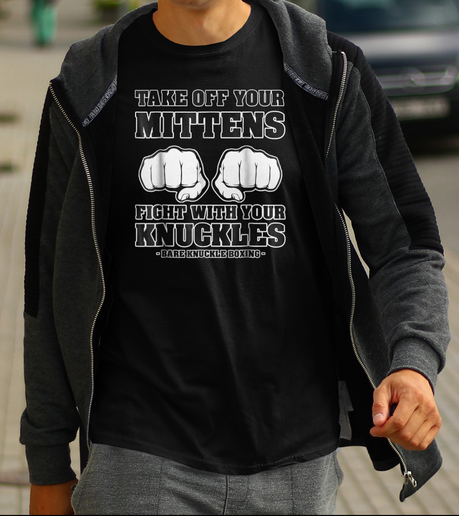 Take Off Your Mittens Fight With Your Knuckles Bare Knuckle Boxing T-Shirt