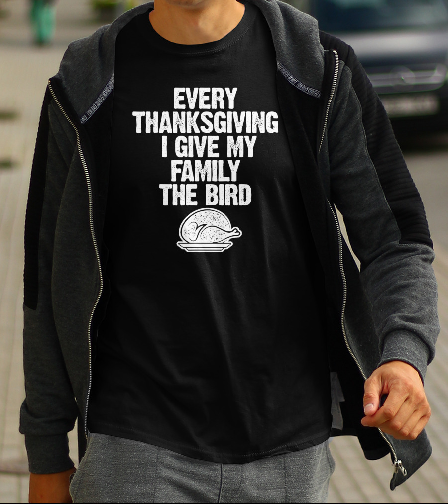 Every Thanksgiving I Give My Family The Bird Turkey Humorous Saying T-Shirt
