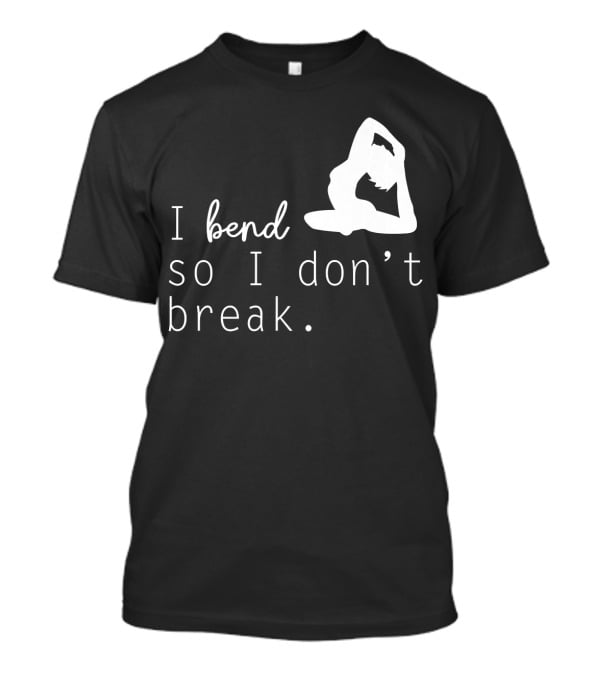 I Bend So I Don’t Break Funny Yoga Practice Lover T-Shirt