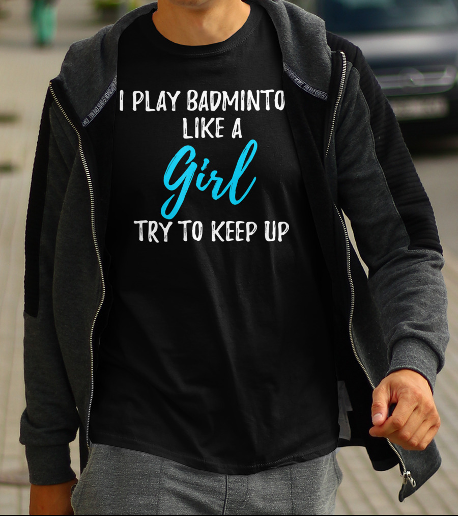 I Play Badminton Like A Girl Try To Keep Up T-Shirt