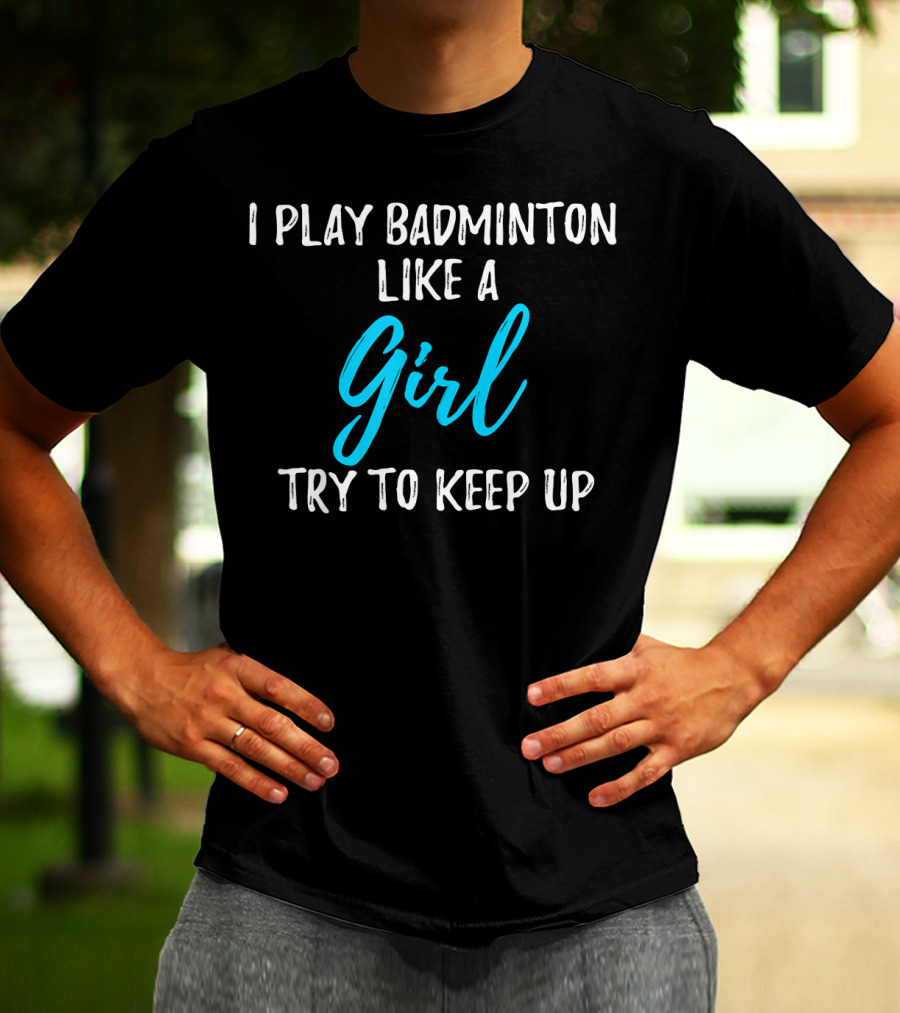 I Play Badminton Like A Girl Try To Keep Up T-Shirt