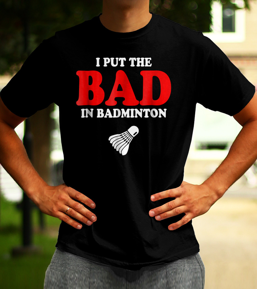 I Put The Bad In Badminton Shuttlecock Sports Fun Wordplay T-Shirt
