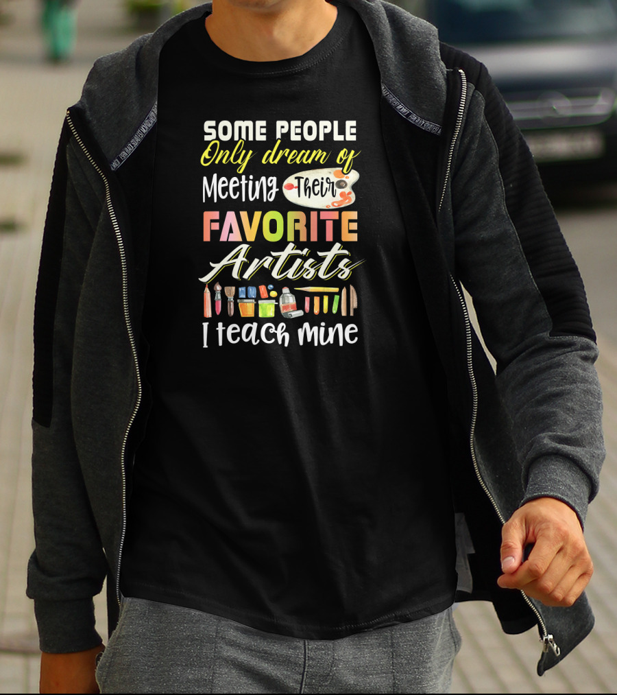 Some People Only Dream Of Meeting Their Favorite Artists I Teach Mine Art Teacher T-Shirt