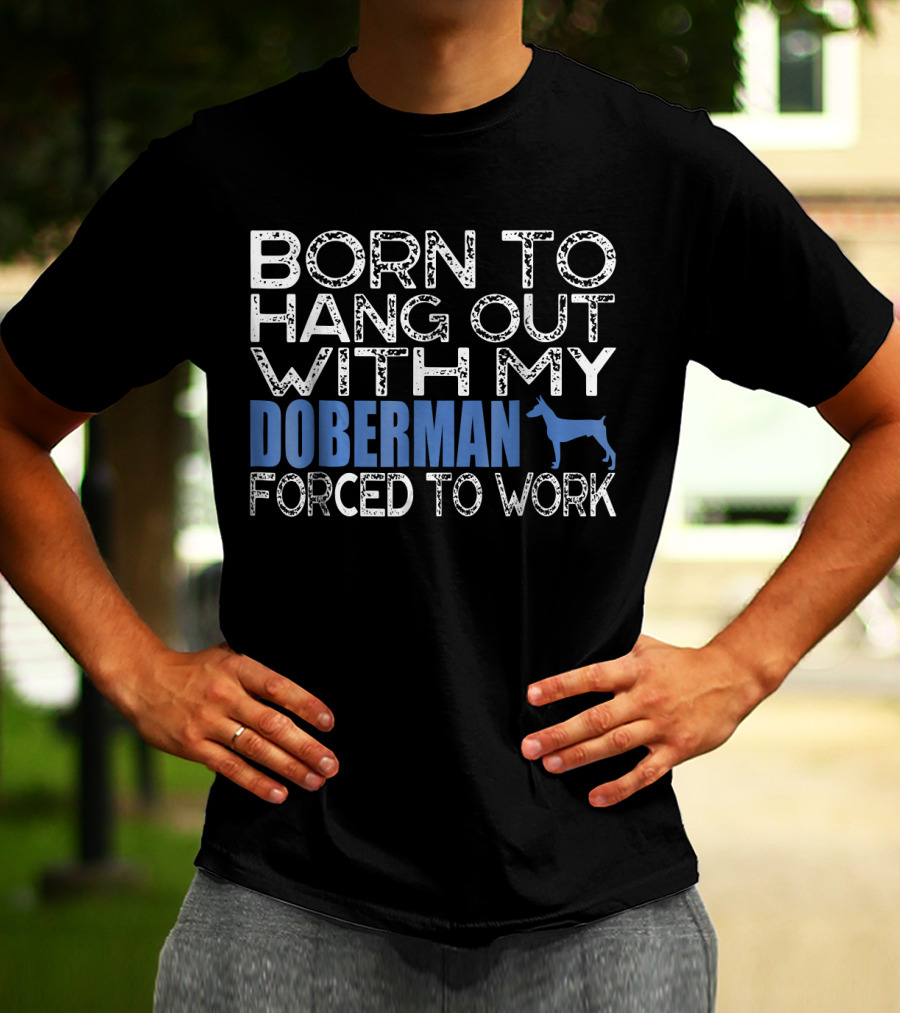 Born To Hang Out With My Doberman Forced To Work T-Shirt