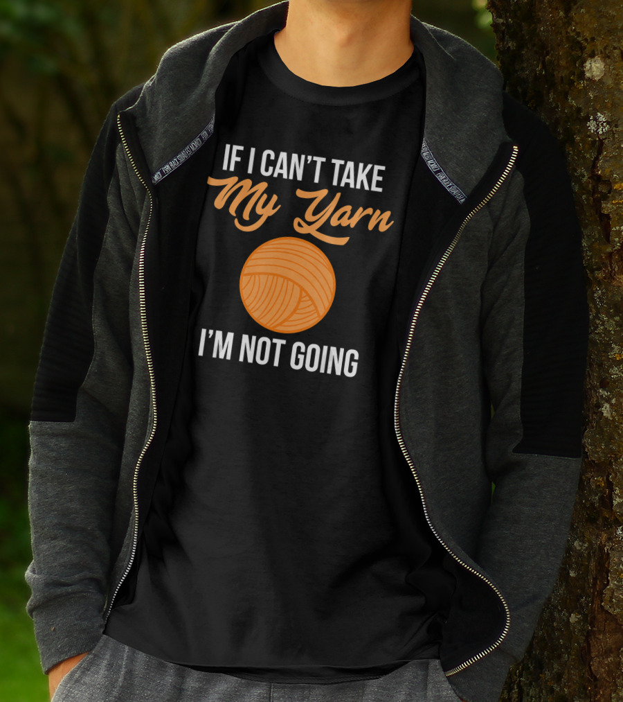 If I Can't Take My Yarn I'm Not Going Funny Knitter T-Shirt