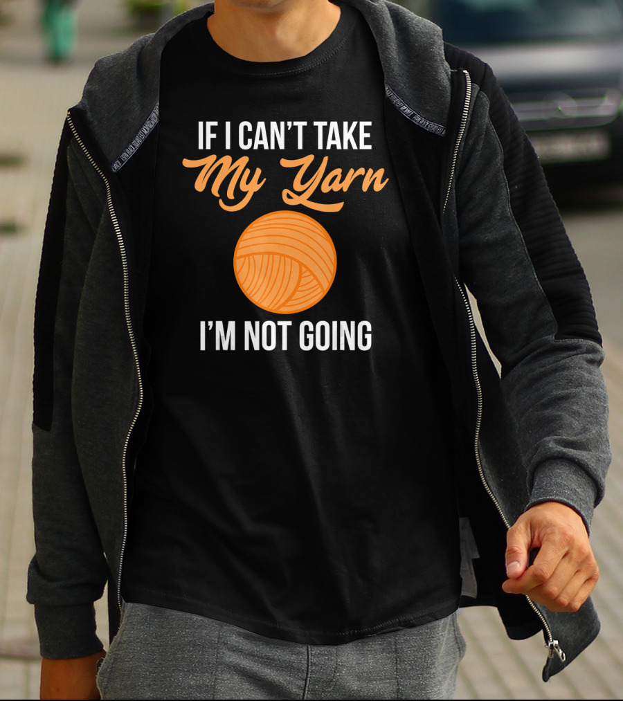 If I Can't Take My Yarn I'm Not Going Funny Knitter T-Shirt